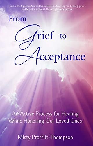 From Grief to Acceptance: An Active Process for Healing While Honoring Our Loved Ones book